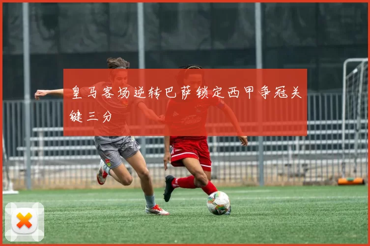 皇马客场逆转巴萨锁定西甲争冠关键三分