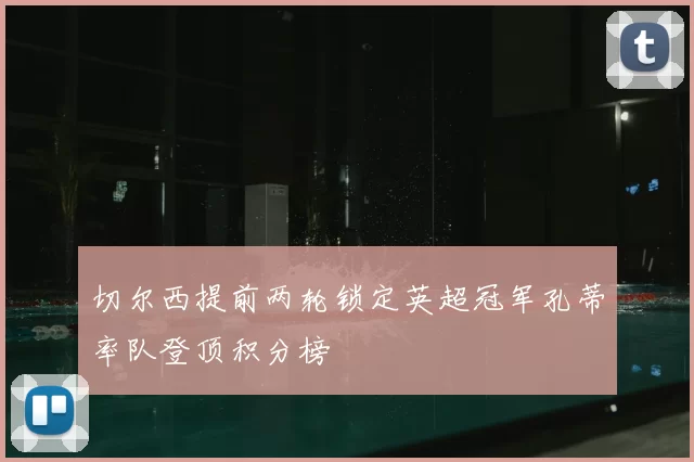 切尔西提前两轮锁定英超冠军孔蒂率队登顶积分榜