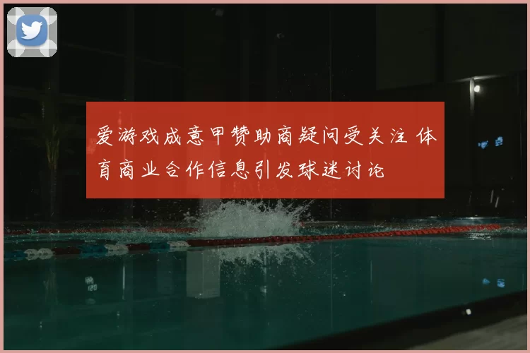 爱游戏成意甲赞助商疑问受关注 体育商业合作信息引发球迷讨论