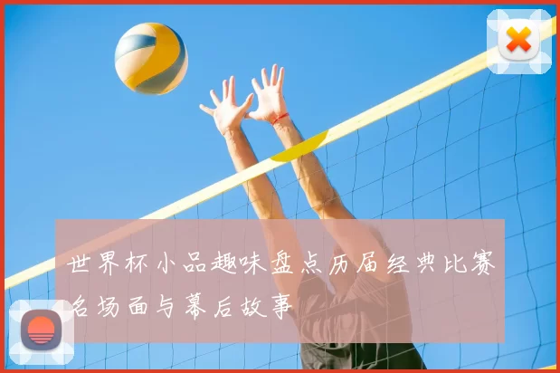 世界杯小品趣味盘点历届经典比赛名场面与幕后故事