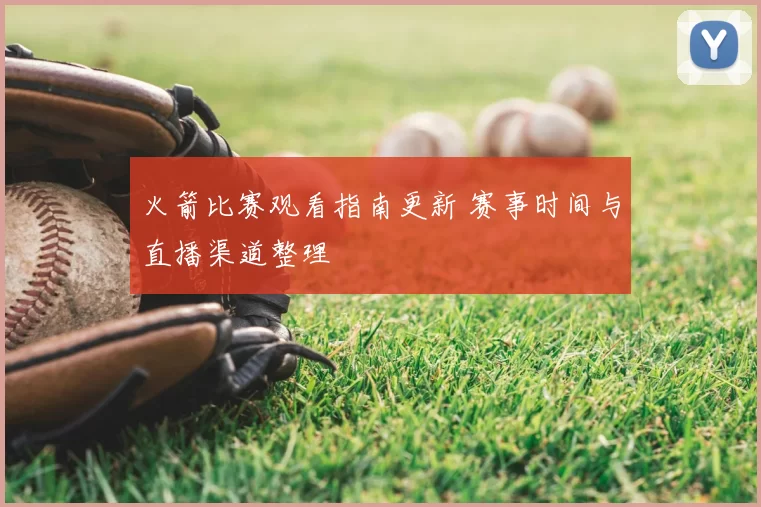 火箭比赛观看指南更新 赛事时间与直播渠道整理