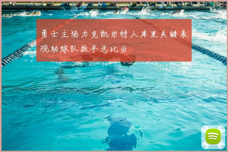 勇士主场力克凯尔特人库里关键表现助球队扳平总比分