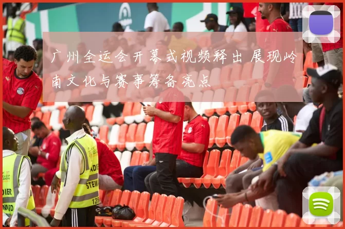 广州全运会开幕式视频释出 展现岭南文化与赛事筹备亮点