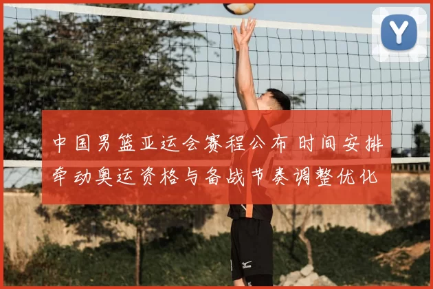 中国男篮亚运会赛程公布 时间安排牵动奥运资格与备战节奏调整优化