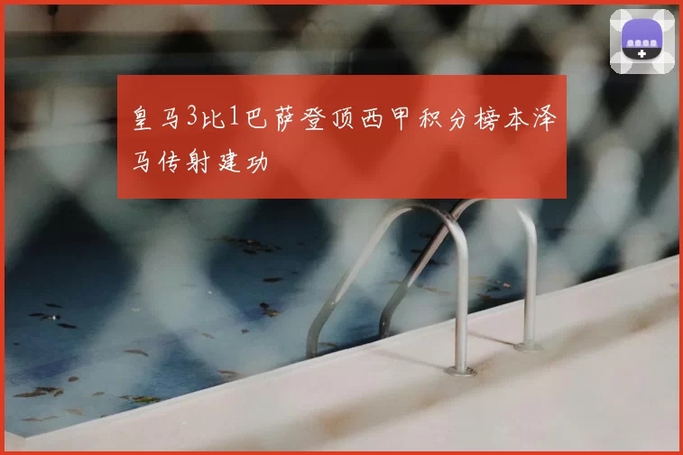 皇马3比1巴萨登顶西甲积分榜本泽马传射建功