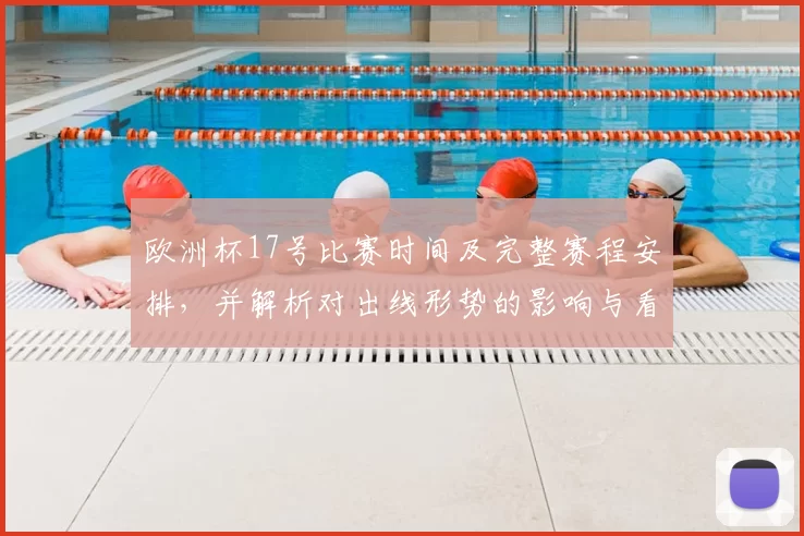 欧洲杯17号比赛时间及完整赛程安排，并解析对出线形势的影响与看点