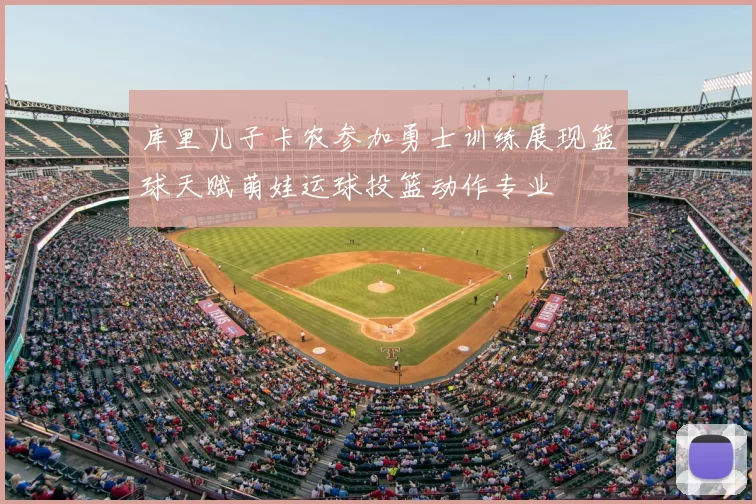 库里儿子卡农参加勇士训练展现篮球天赋萌娃运球投篮动作专业