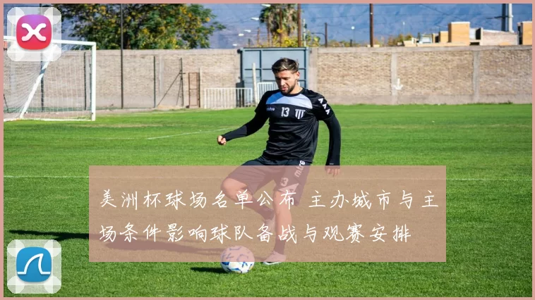 美洲杯球场名单公布 主办城市与主场条件影响球队备战与观赛安排