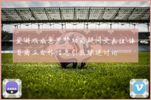 爱游戏成意甲赞助商疑问受关注 体育商业合作信息引发球迷讨论