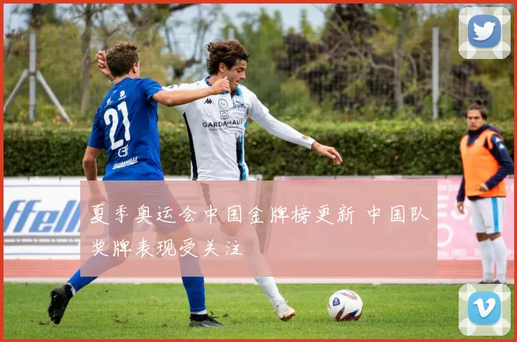 夏季奥运会中国金牌榜更新 中国队奖牌表现受关注