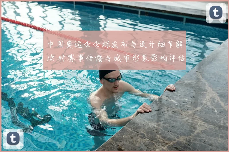 中国奥运会会标发布与设计细节解读 对赛事传播与城市形象影响评估