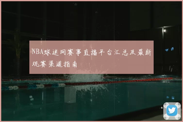 NBA球迷网赛事直播平台汇总及最新观赛渠道指南
