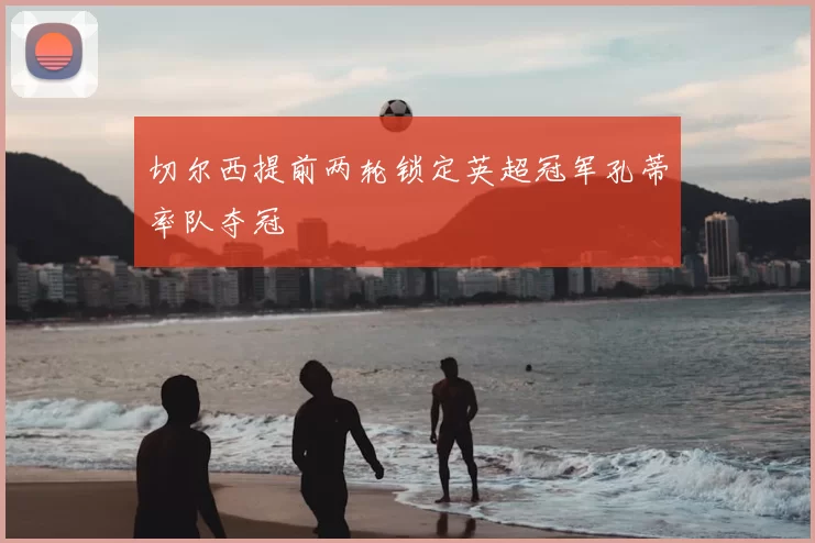 切尔西提前两轮锁定英超冠军孔蒂率队夺冠