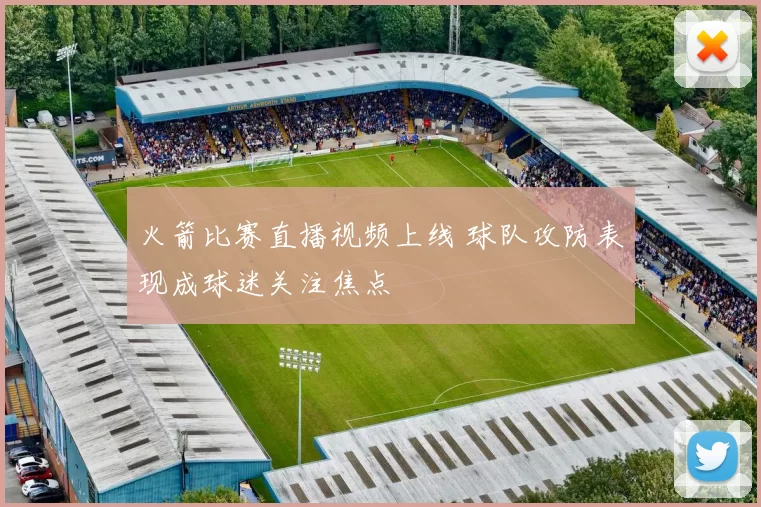 火箭比赛直播视频上线 球队攻防表现成球迷关注焦点