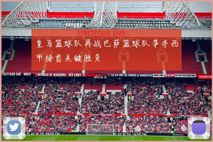 皇马篮球队再战巴萨篮球队争夺西甲榜首关键胜负