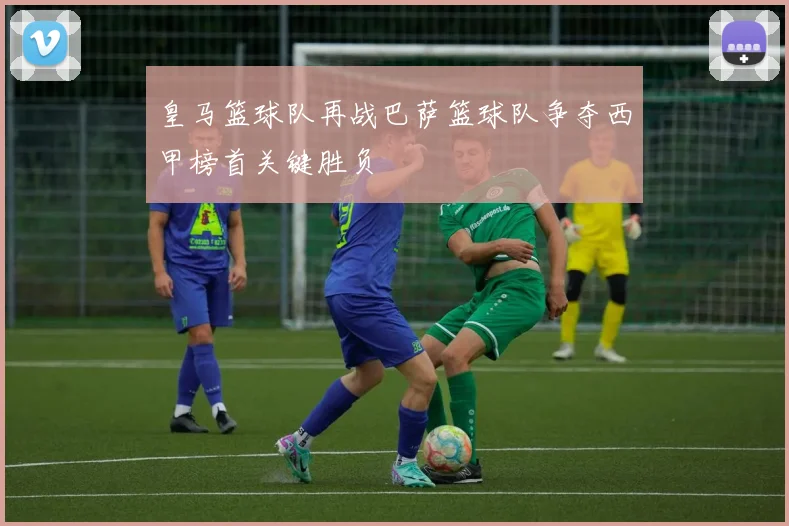皇马篮球队再战巴萨篮球队争夺西甲榜首关键胜负