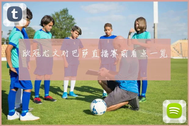 欧冠尤文对巴萨直播赛前看点一览