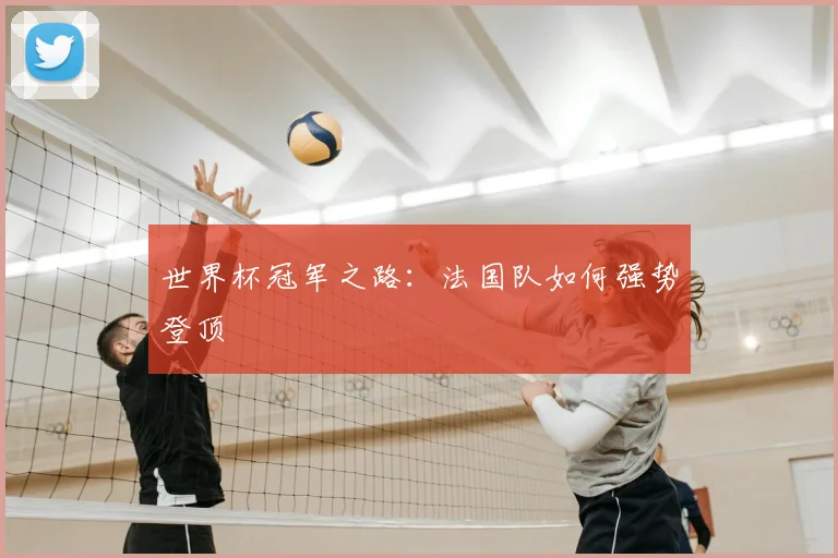 世界杯冠军之路：法国队如何强势登顶