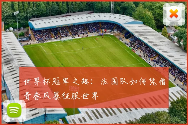 世界杯冠军之路：法国队如何凭借青春风暴征服世界