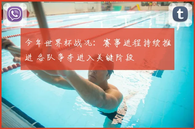 今年世界杯战况：赛事进程持续推进 各队争夺进入关键阶段