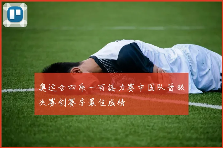 奥运会四乘一百接力赛中国队晋级决赛创赛季最佳成绩