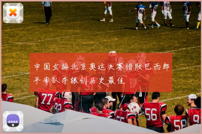 中国女排北京奥运决赛惜败巴西郎平率队夺银创历史最佳