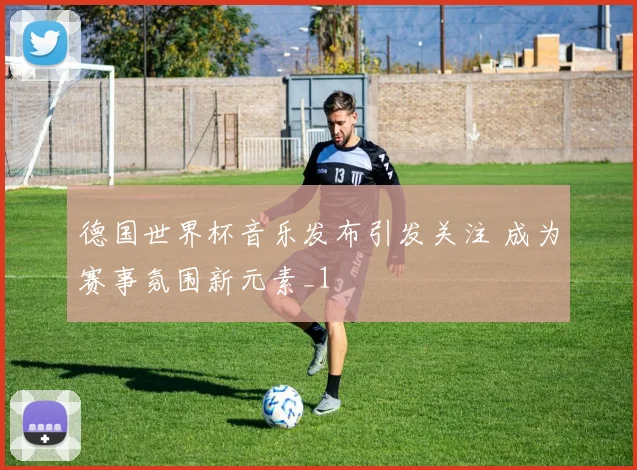 德国世界杯音乐发布引发关注 成为赛事氛围新元素_1