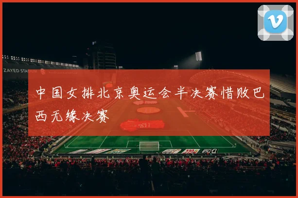 中国女排北京奥运会半决赛惜败巴西无缘决赛