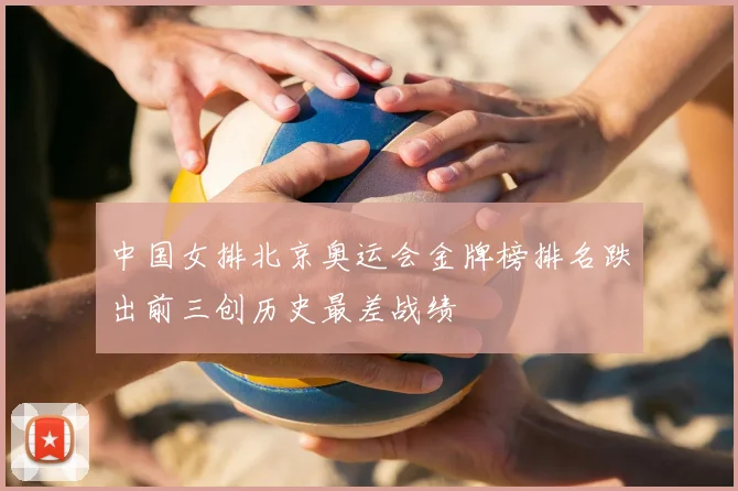 中国女排北京奥运会金牌榜排名跌出前三创历史最差战绩