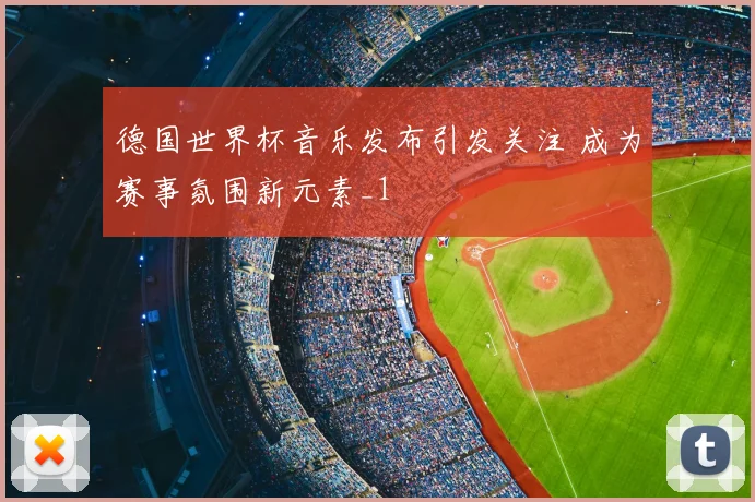 德国世界杯音乐发布引发关注 成为赛事氛围新元素_1
