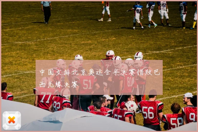 中国女排北京奥运会半决赛惜败巴西无缘决赛