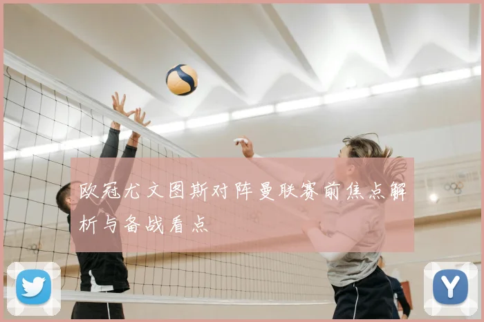 欧冠尤文图斯对阵曼联赛前焦点解析与备战看点