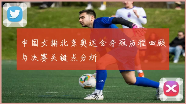 中国女排北京奥运会夺冠历程回顾与决赛关键点分析
