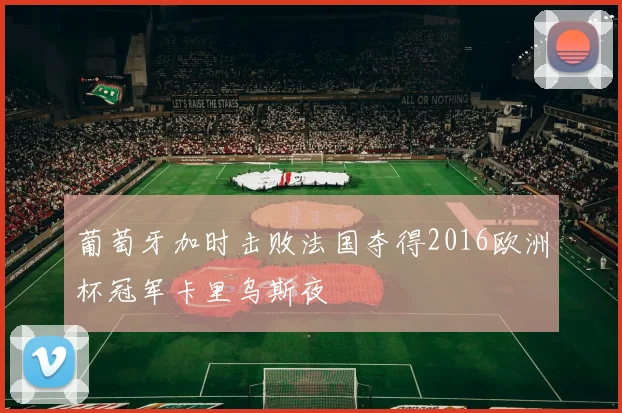 葡萄牙加时击败法国夺得2016欧洲杯冠军卡里乌斯夜
